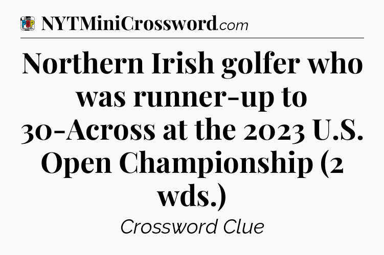 Northern Irish golfer who was runner-up to 30-Across at the 2023 U.S. Open Championship (2 wds.) Crossword Clue