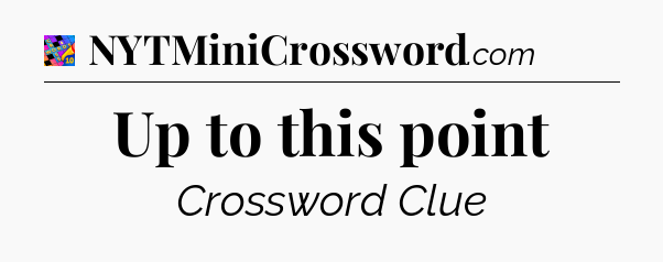 Up to this point Crossword Clue