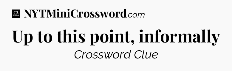 Up to this point, informally - LA Times Crossword