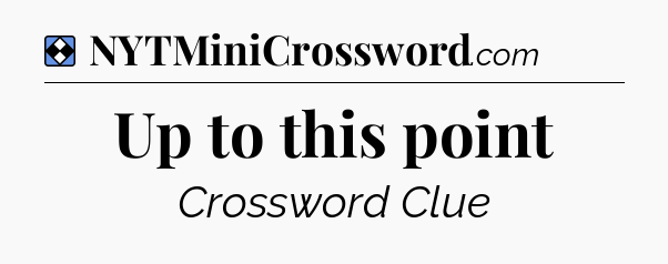 Solution: Up to this point - NYT Mini Crossword