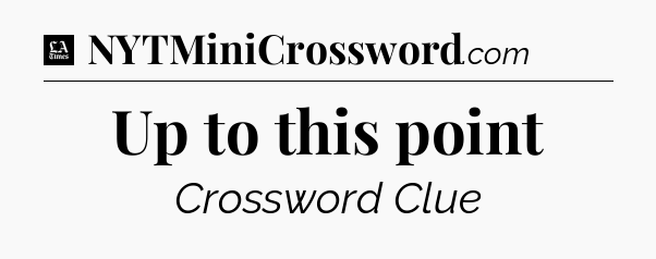 Up to this point - LA Times Crossword