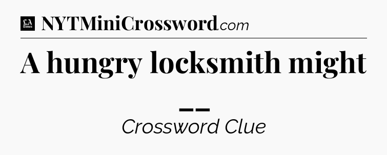 A hungry locksmith might __ - LA Times Crossword