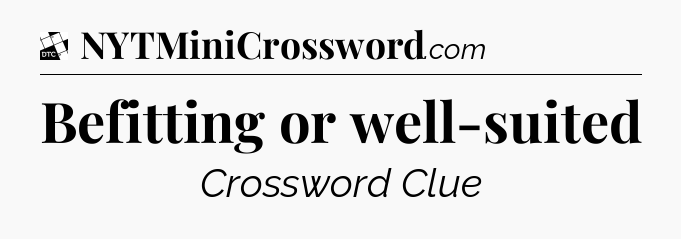 Befitting or well-suited - Daily Themed Classic Crossword