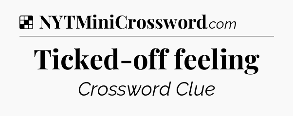 Solution: Ticked-off feeling - NYT Crossword
