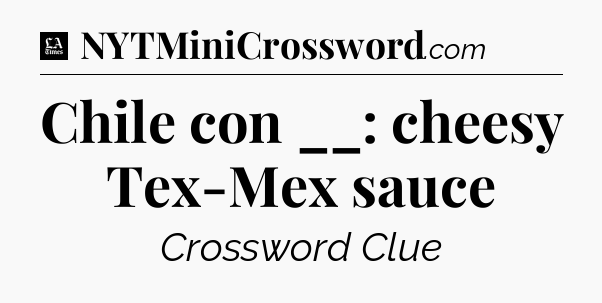 Chile con __: cheesy Tex-Mex sauce - LA Times Crossword