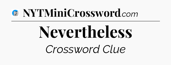Nevertheless Crossword Clue