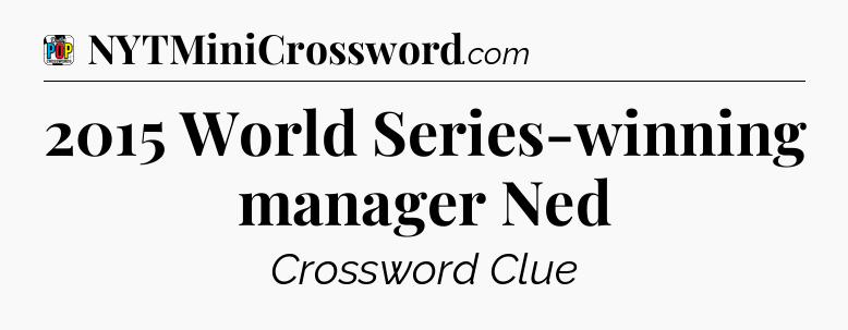 2015 World Series-winning manager Ned Crossword Clue