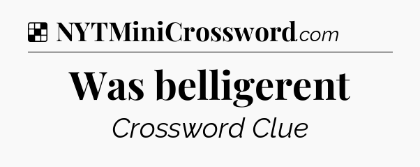 Solution: Was belligerent - NYT Crossword
