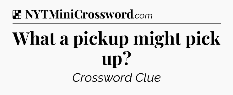 Solution: What a pickup might pick up - NYT Crossword