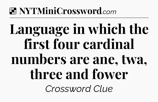 Solution: Language in which the first four cardinal numbers are ane, twa, three and fower - NYT Crossword