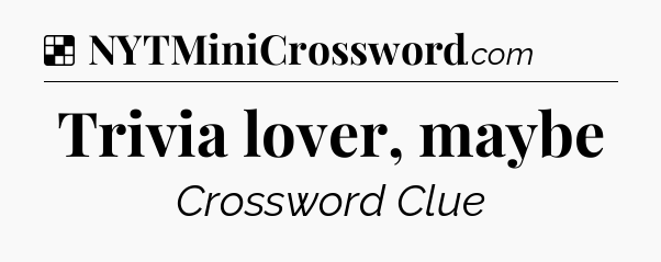 Solution: Trivia lover, maybe - NYT Crossword