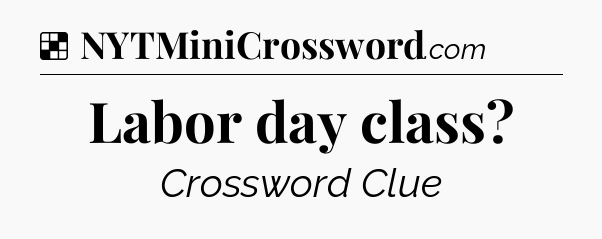 Solution: Labor day class - NYT Crossword