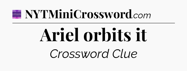 Ariel orbits it - Thomas Joseph Crossword