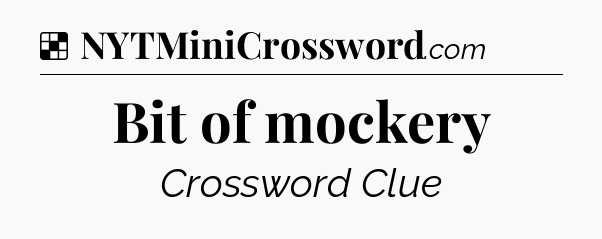 Solution: Bit of mockery - NYT Crossword
