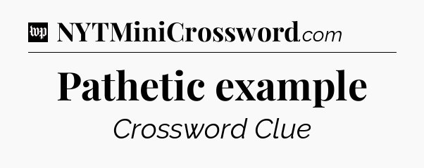 Pathetic example Crossword Clue