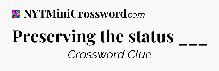Preserving the status ___ Crossword Clue