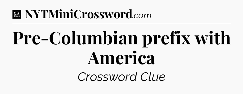 Pre-Columbian prefix with America - LA Times Crossword