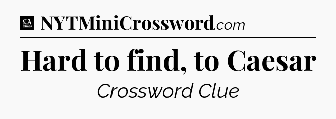 Hard to find, to Caesar - LA Times Crossword