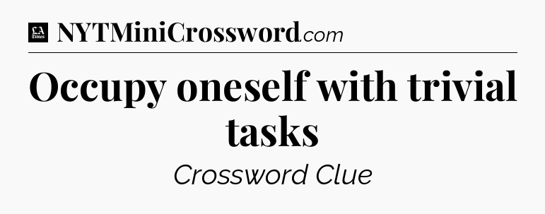 Occupy oneself with trivial tasks - LA Times Crossword