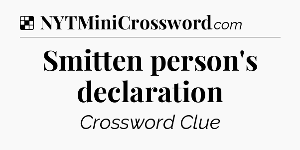 Solution: Smitten person's declaration - NYT Crossword