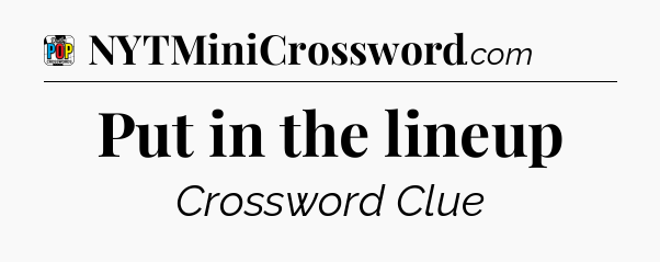Put in the lineup Crossword Clue