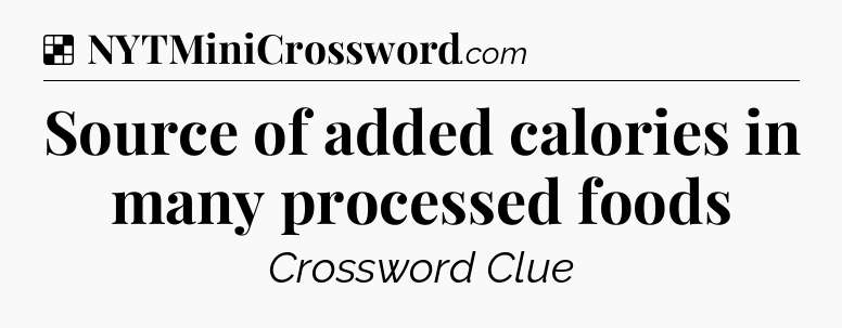 Solution: Source of added calories in many processed foods - NYT Crossword