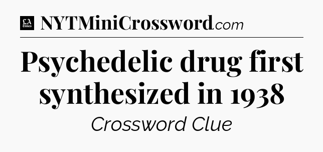 Psychedelic drug first synthesized in 1938 - LA Times Crossword