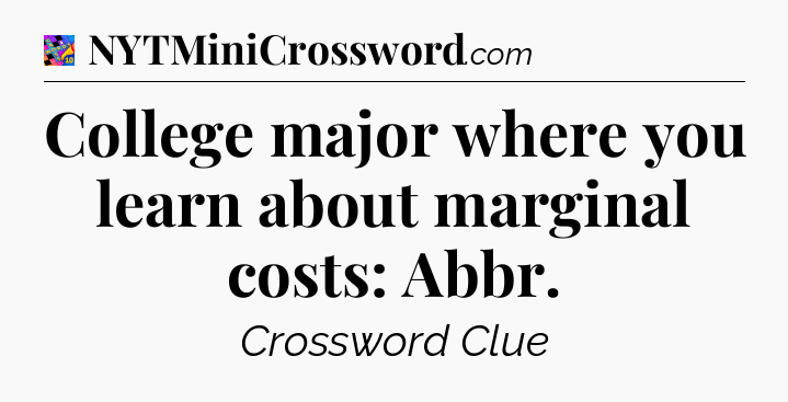 College major where you learn about marginal costs: Abbr Crossword Clue