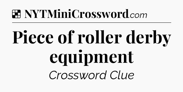 Solution: Piece of roller derby equipment - NYT Crossword