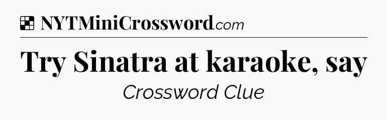 Solution: Try Sinatra at karaoke, say - NYT Crossword