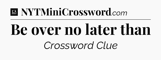Be over no later than - LA Times Crossword