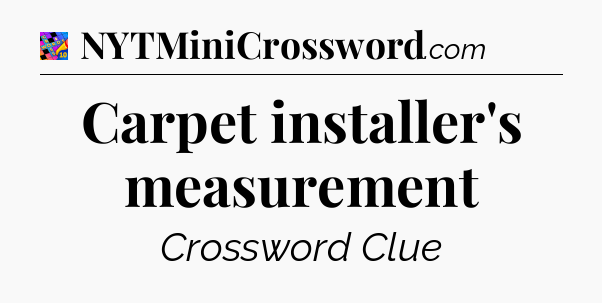 Carpet installer's measurement Crossword Clue