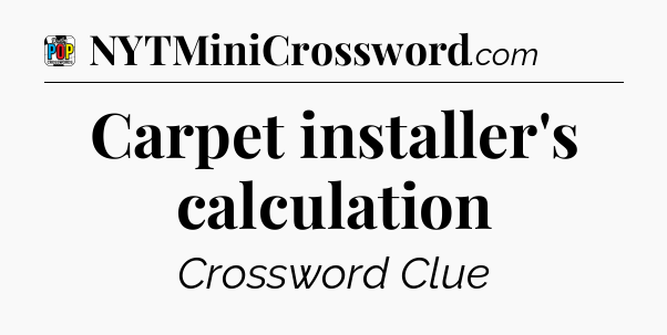 Carpet installer's calculation Crossword Clue