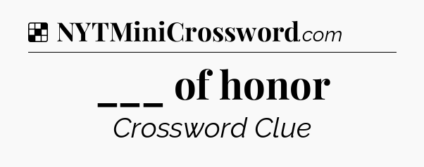 Solution: ___ of honor - NYT Crossword