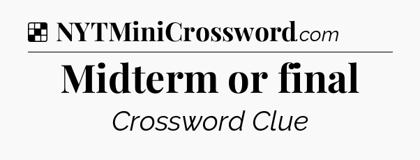 Solution: Midterm or final - NYT Crossword