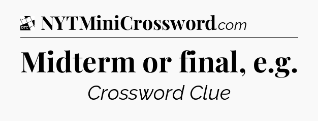 Midterm or final, e.g - Daily Themed Mini Crossword