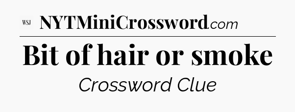 Bit of hair or smoke - WSJ Crossword