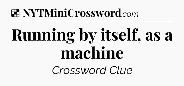 Solution: Running by itself, as a machine - NYT Crossword