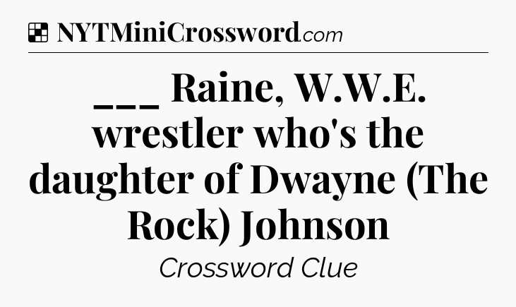 Solution: ___ Raine, W.W.E. wrestler who's the daughter of Dwayne (The Rock) Johnson - NYT Crossword