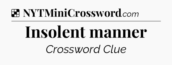 Solution: Insolent manner - NYT Crossword