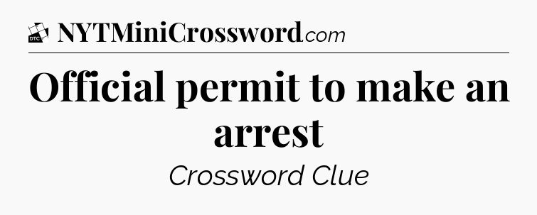 Official permit to make an arrest - Daily Themed Classic Crossword