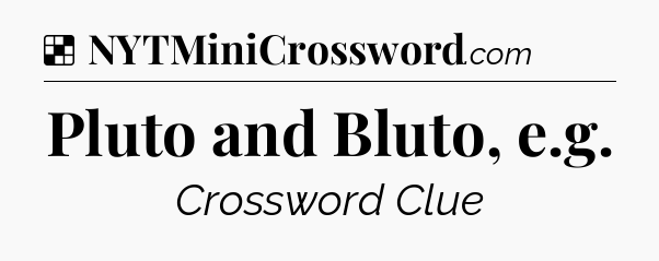 Solution: Pluto and Bluto, e.g - NYT Crossword