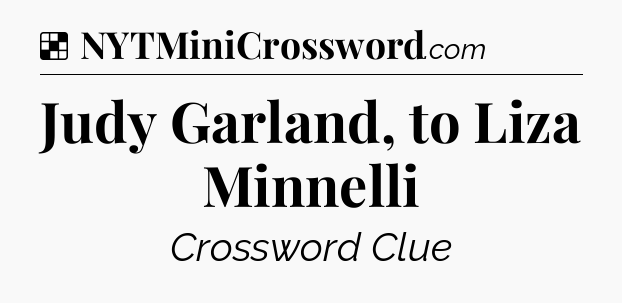 Solution: Judy Garland, to Liza Minnelli - NYT Crossword