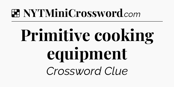 Solution: Primitive cooking equipment - NYT Crossword