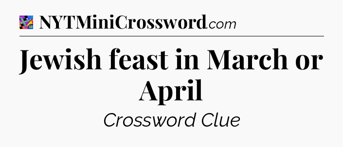 Jewish feast in March or April Crossword Clue