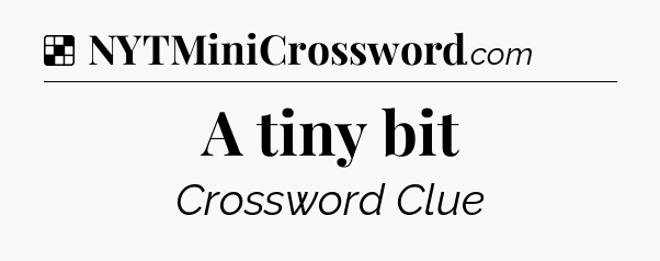 Solution: A tiny bit - NYT Crossword