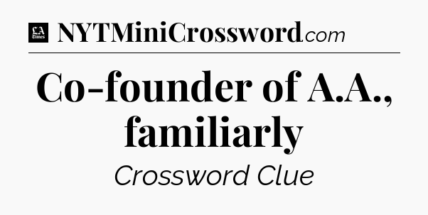 Co-founder of A.A., familiarly - LA Times Crossword