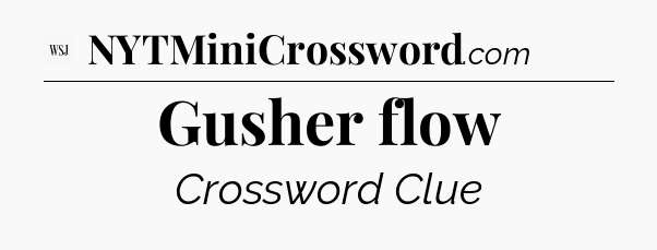Gusher flow - WSJ Crossword