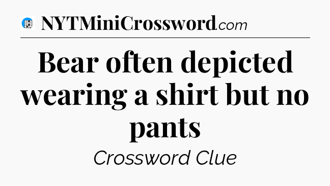 Bear often depicted wearing a shirt but no pants Crossword Clue