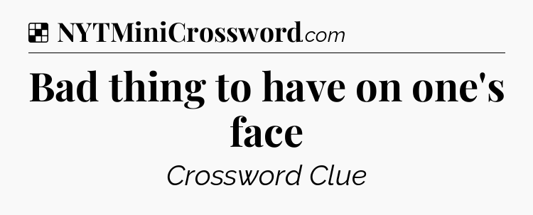 Solution: Bad thing to have on one's face - NYT Crossword